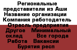 Региональные представители из Аши › Название организации ­ Компания-работодатель › Отрасль предприятия ­ Другое › Минимальный оклад ­ 1 - Все города Работа » Вакансии   . Бурятия респ.